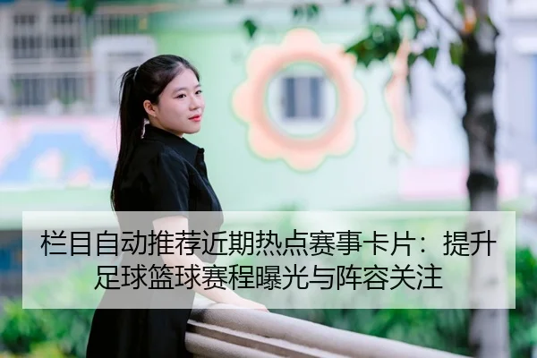 栏目自动推荐近期热点赛事卡片：提升足球篮球赛程曝光与阵容关注