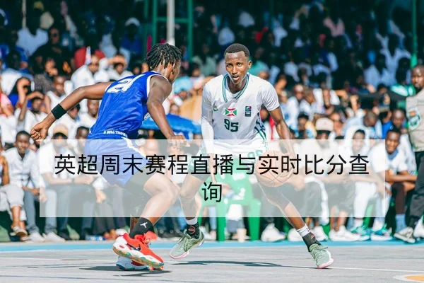 英超周末赛程直播与实时比分查询